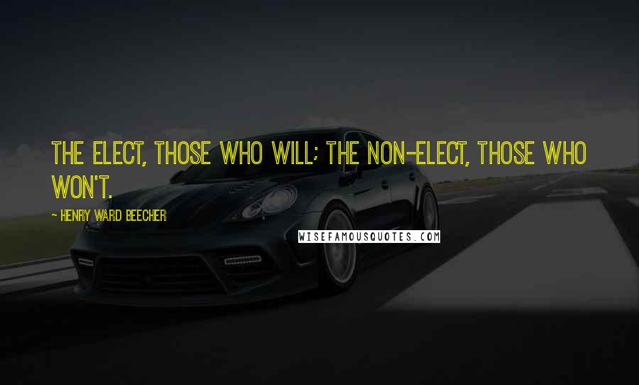 Henry Ward Beecher Quotes: The elect, those who will; the non-elect, those who won't.