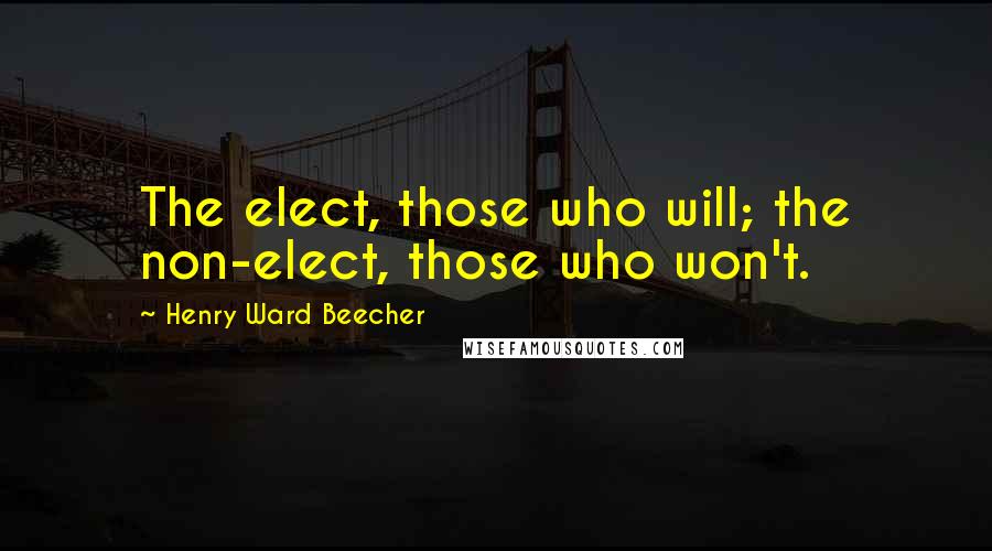 Henry Ward Beecher Quotes: The elect, those who will; the non-elect, those who won't.