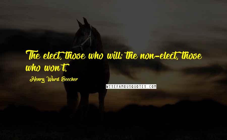 Henry Ward Beecher Quotes: The elect, those who will; the non-elect, those who won't.