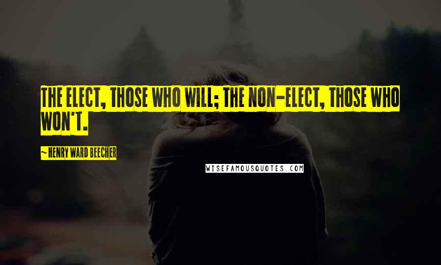 Henry Ward Beecher Quotes: The elect, those who will; the non-elect, those who won't.