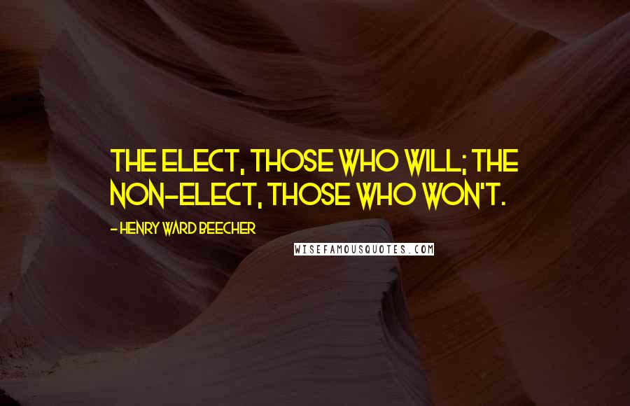 Henry Ward Beecher Quotes: The elect, those who will; the non-elect, those who won't.