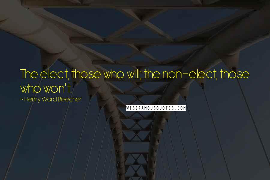 Henry Ward Beecher Quotes: The elect, those who will; the non-elect, those who won't.