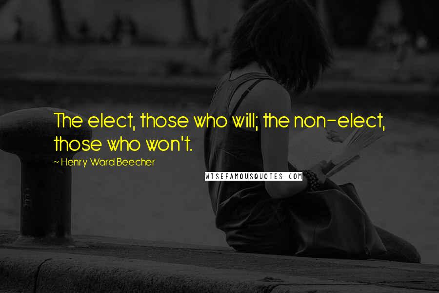 Henry Ward Beecher Quotes: The elect, those who will; the non-elect, those who won't.