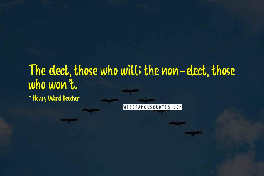 Henry Ward Beecher Quotes: The elect, those who will; the non-elect, those who won't.