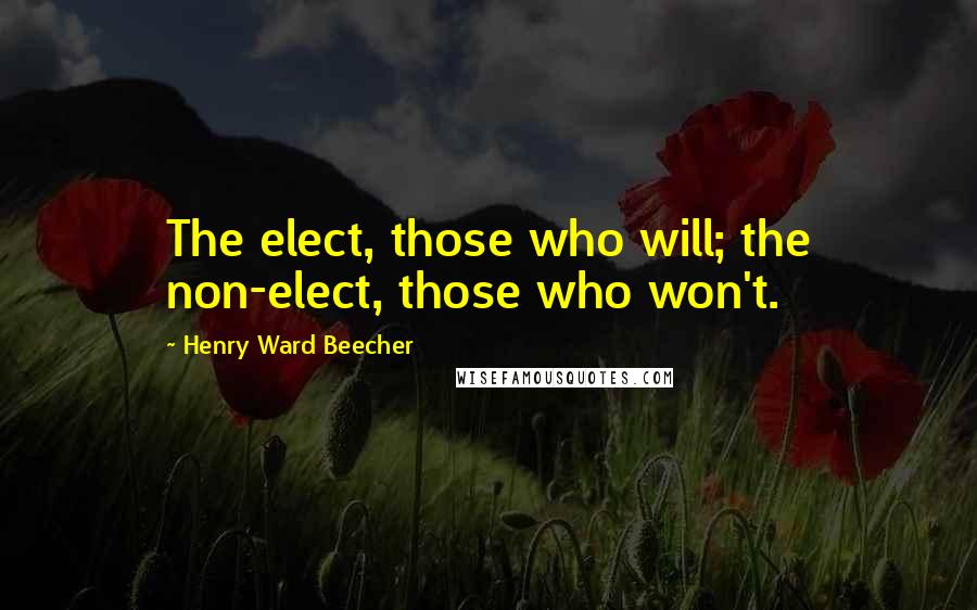 Henry Ward Beecher Quotes: The elect, those who will; the non-elect, those who won't.