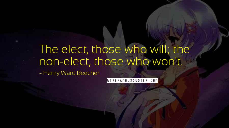 Henry Ward Beecher Quotes: The elect, those who will; the non-elect, those who won't.