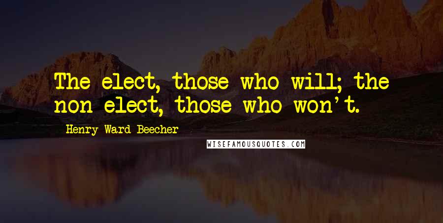 Henry Ward Beecher Quotes: The elect, those who will; the non-elect, those who won't.