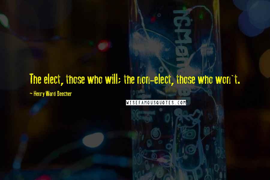 Henry Ward Beecher Quotes: The elect, those who will; the non-elect, those who won't.