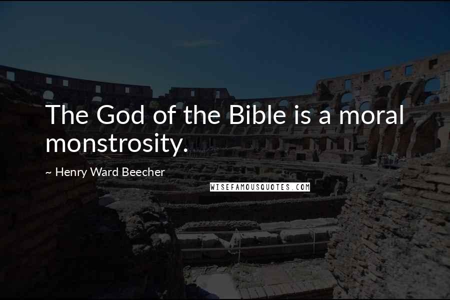 Henry Ward Beecher Quotes: The God of the Bible is a moral monstrosity.