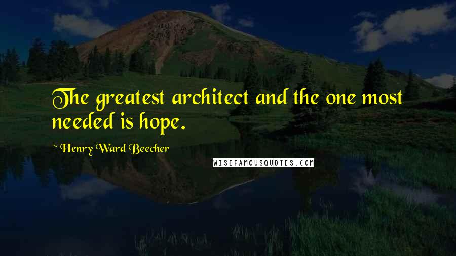 Henry Ward Beecher Quotes: The greatest architect and the one most needed is hope.