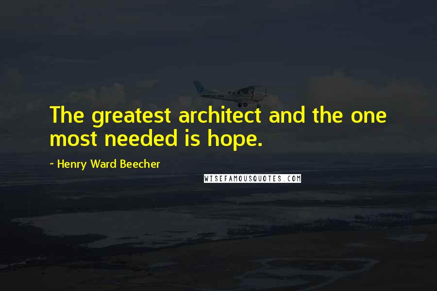 Henry Ward Beecher Quotes: The greatest architect and the one most needed is hope.