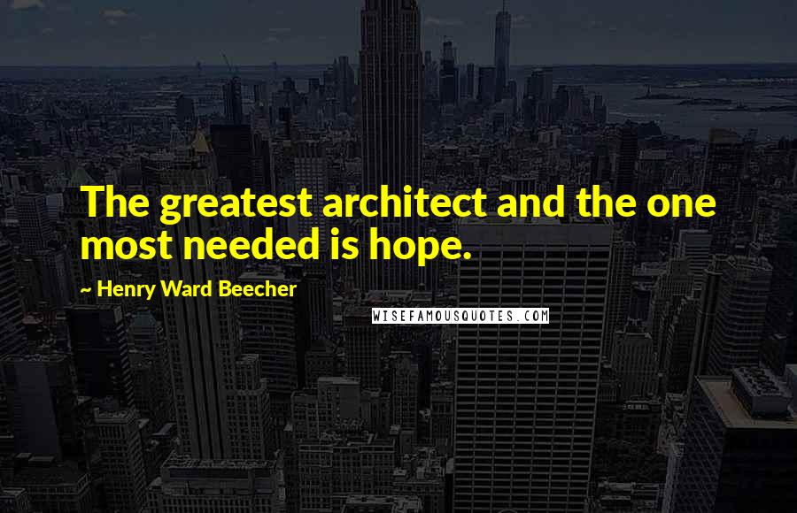 Henry Ward Beecher Quotes: The greatest architect and the one most needed is hope.