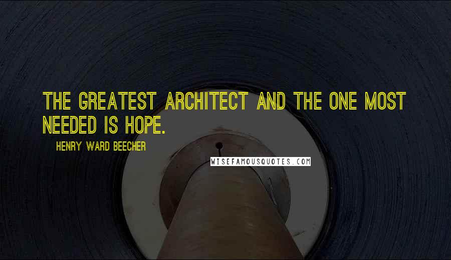 Henry Ward Beecher Quotes: The greatest architect and the one most needed is hope.