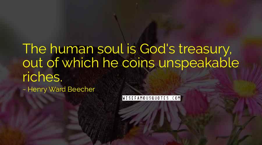 Henry Ward Beecher Quotes: The human soul is God's treasury, out of which he coins unspeakable riches.
