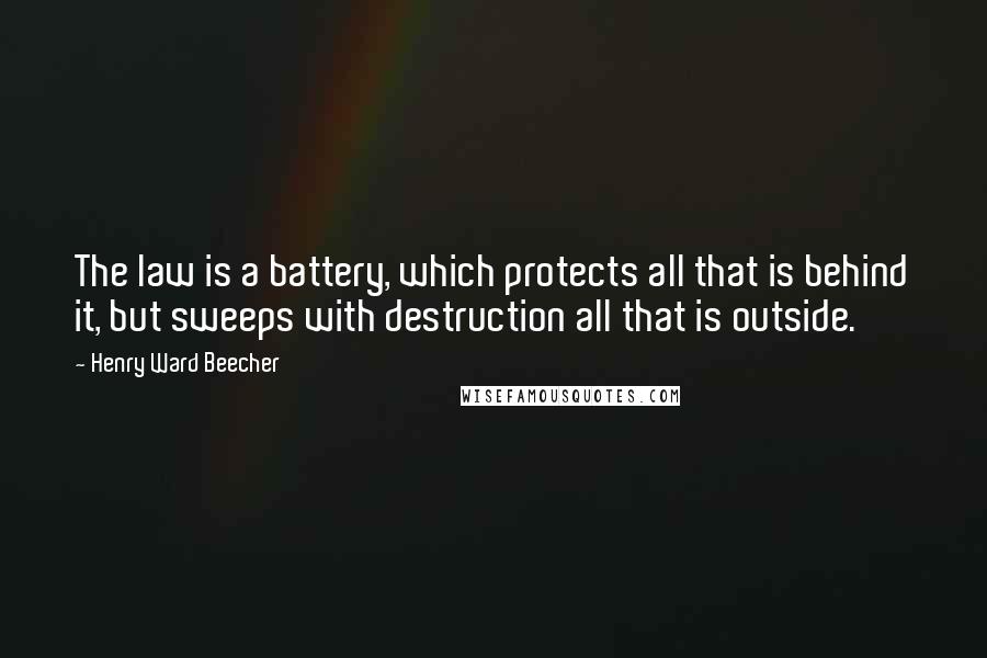 Henry Ward Beecher Quotes: The law is a battery, which protects all that is behind it, but sweeps with destruction all that is outside.