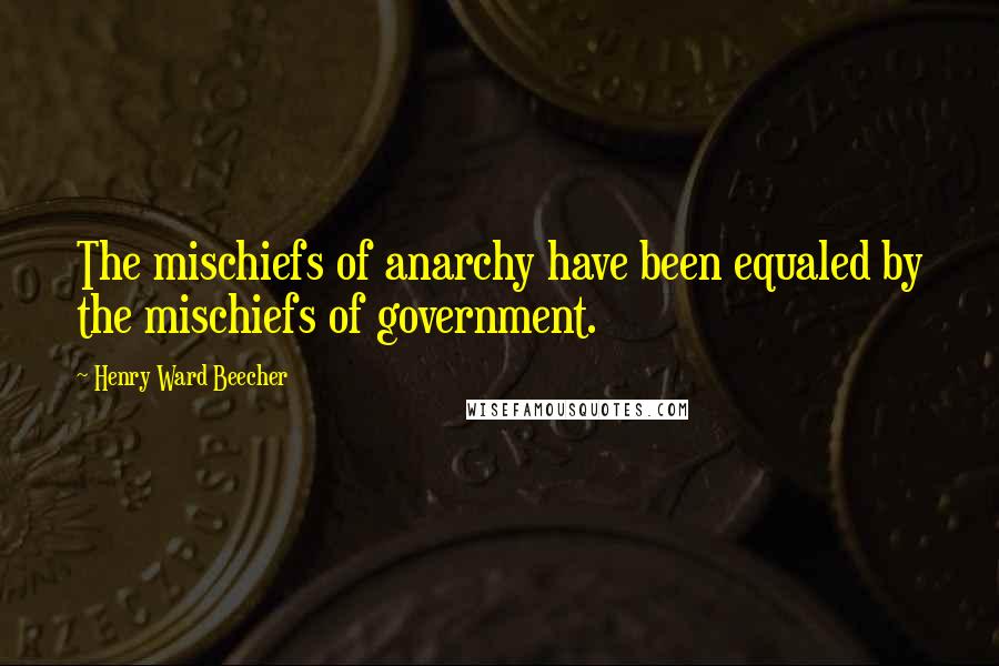 Henry Ward Beecher Quotes: The mischiefs of anarchy have been equaled by the mischiefs of government.