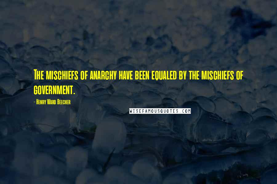 Henry Ward Beecher Quotes: The mischiefs of anarchy have been equaled by the mischiefs of government.