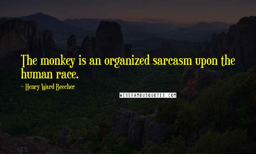 Henry Ward Beecher Quotes: The monkey is an organized sarcasm upon the human race.