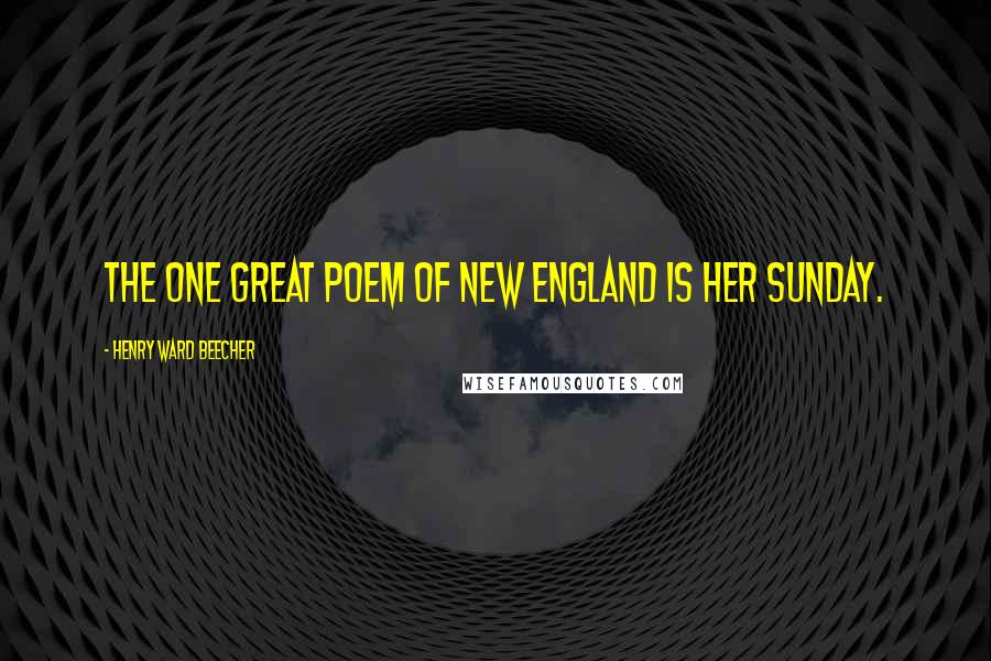 Henry Ward Beecher Quotes: The one great poem of New England is her Sunday.