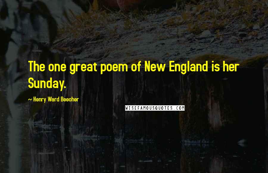 Henry Ward Beecher Quotes: The one great poem of New England is her Sunday.