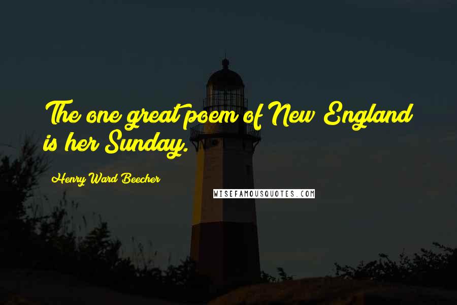 Henry Ward Beecher Quotes: The one great poem of New England is her Sunday.