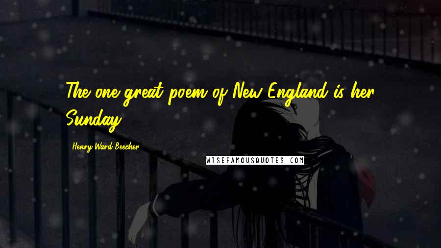Henry Ward Beecher Quotes: The one great poem of New England is her Sunday.