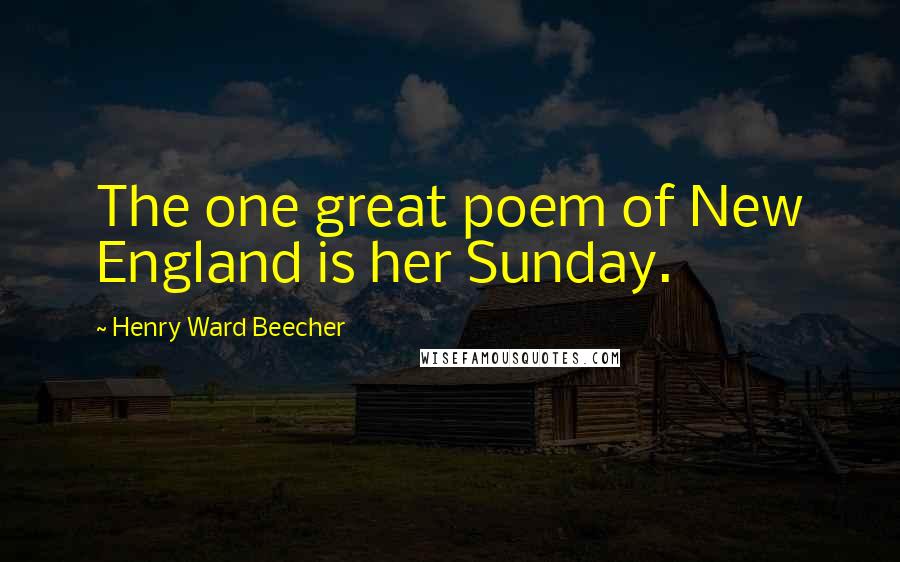 Henry Ward Beecher Quotes: The one great poem of New England is her Sunday.