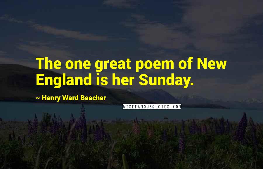 Henry Ward Beecher Quotes: The one great poem of New England is her Sunday.
