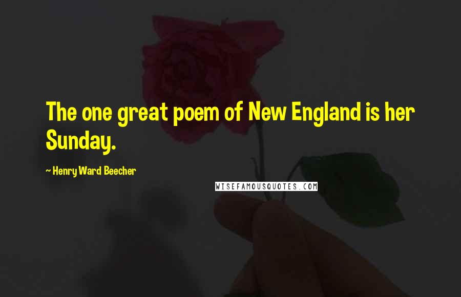Henry Ward Beecher Quotes: The one great poem of New England is her Sunday.
