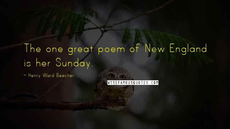 Henry Ward Beecher Quotes: The one great poem of New England is her Sunday.