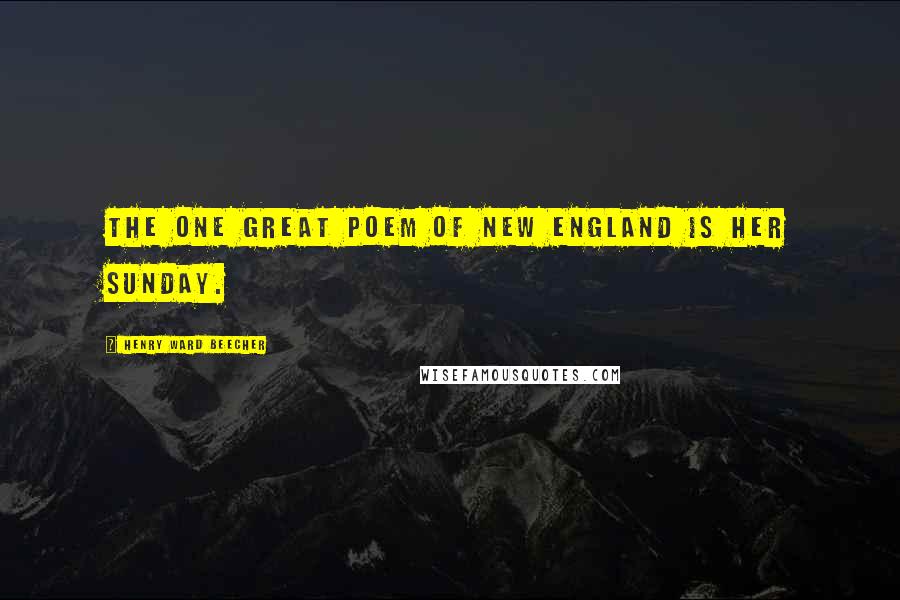 Henry Ward Beecher Quotes: The one great poem of New England is her Sunday.