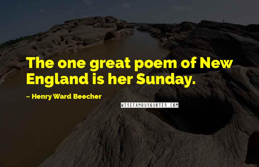 Henry Ward Beecher Quotes: The one great poem of New England is her Sunday.