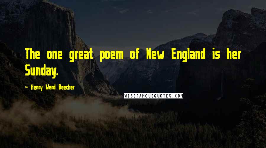 Henry Ward Beecher Quotes: The one great poem of New England is her Sunday.