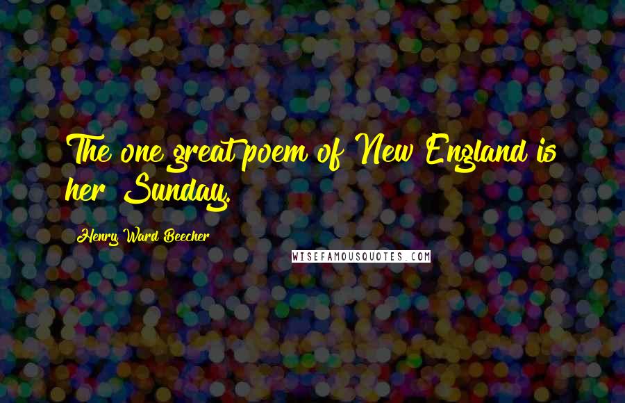 Henry Ward Beecher Quotes: The one great poem of New England is her Sunday.