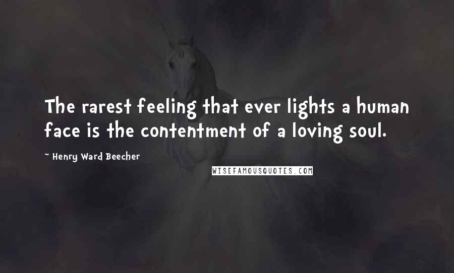 Henry Ward Beecher Quotes: The rarest feeling that ever lights a human face is the contentment of a loving soul.