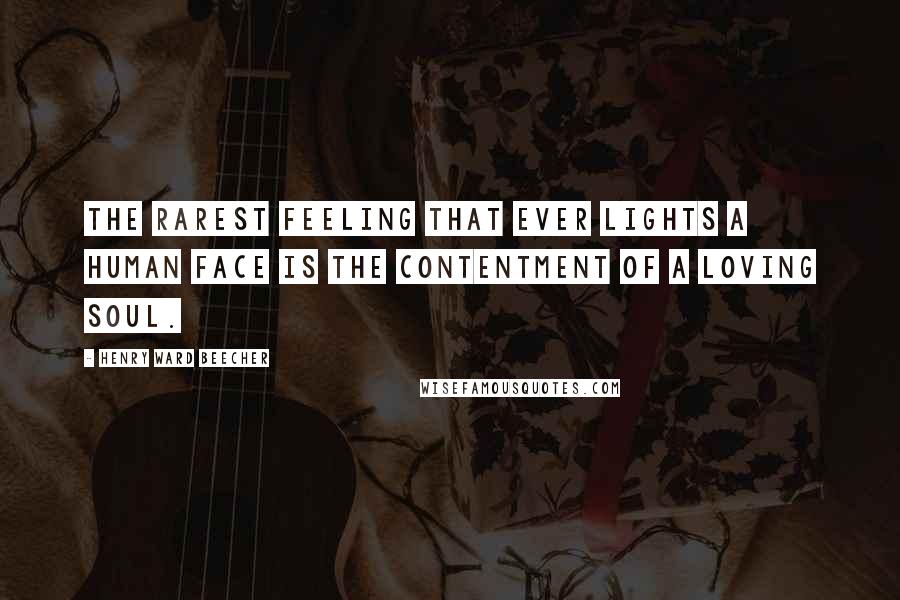 Henry Ward Beecher Quotes: The rarest feeling that ever lights a human face is the contentment of a loving soul.