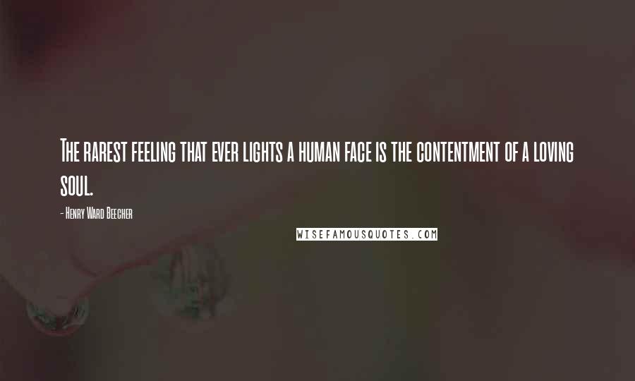 Henry Ward Beecher Quotes: The rarest feeling that ever lights a human face is the contentment of a loving soul.