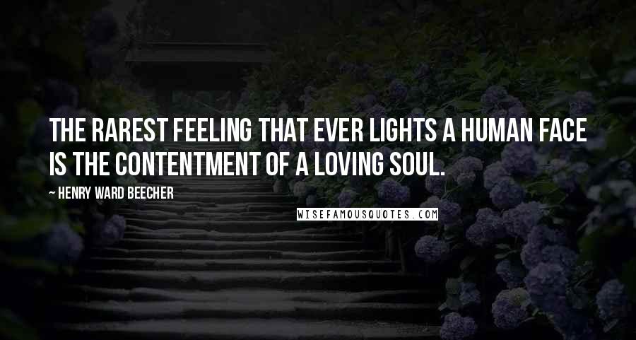 Henry Ward Beecher Quotes: The rarest feeling that ever lights a human face is the contentment of a loving soul.