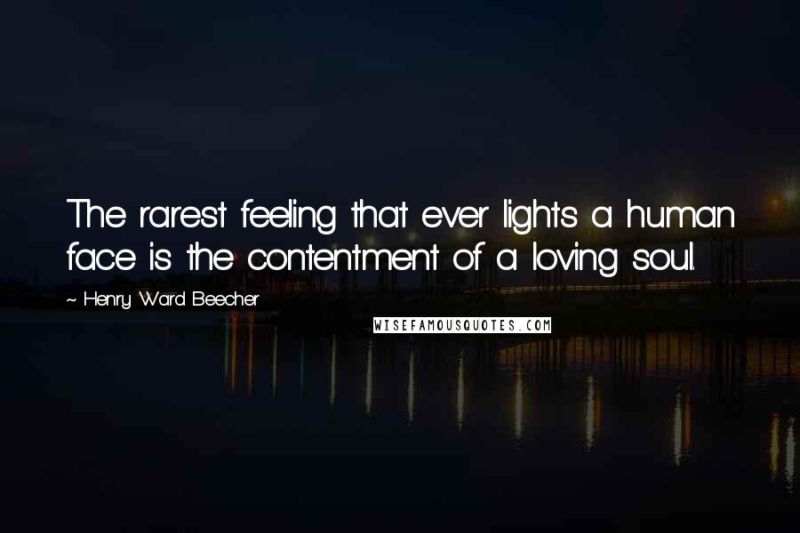 Henry Ward Beecher Quotes: The rarest feeling that ever lights a human face is the contentment of a loving soul.