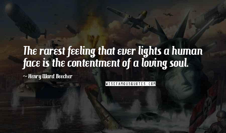 Henry Ward Beecher Quotes: The rarest feeling that ever lights a human face is the contentment of a loving soul.
