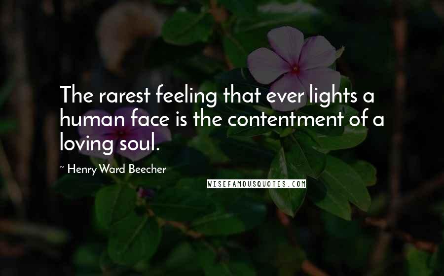 Henry Ward Beecher Quotes: The rarest feeling that ever lights a human face is the contentment of a loving soul.