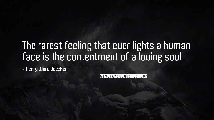 Henry Ward Beecher Quotes: The rarest feeling that ever lights a human face is the contentment of a loving soul.