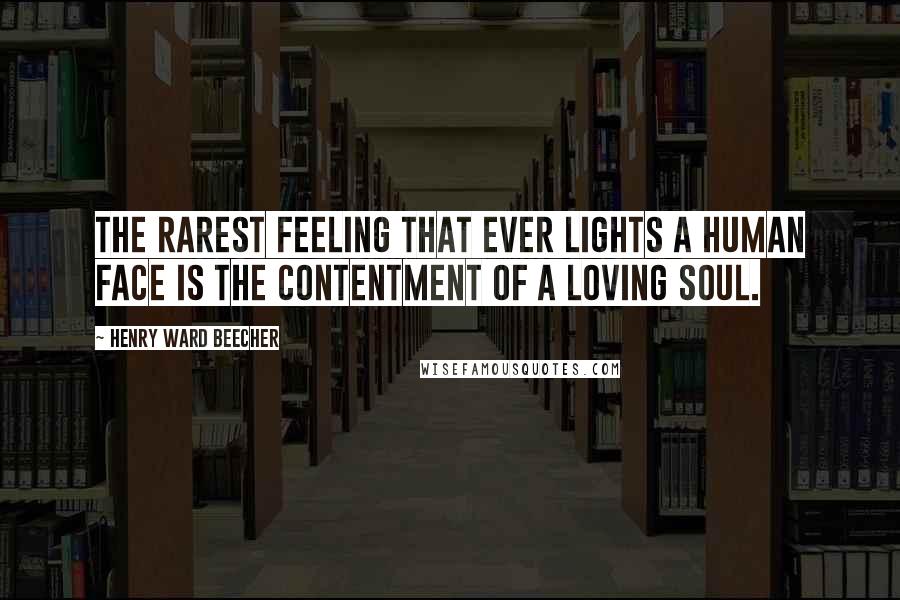 Henry Ward Beecher Quotes: The rarest feeling that ever lights a human face is the contentment of a loving soul.