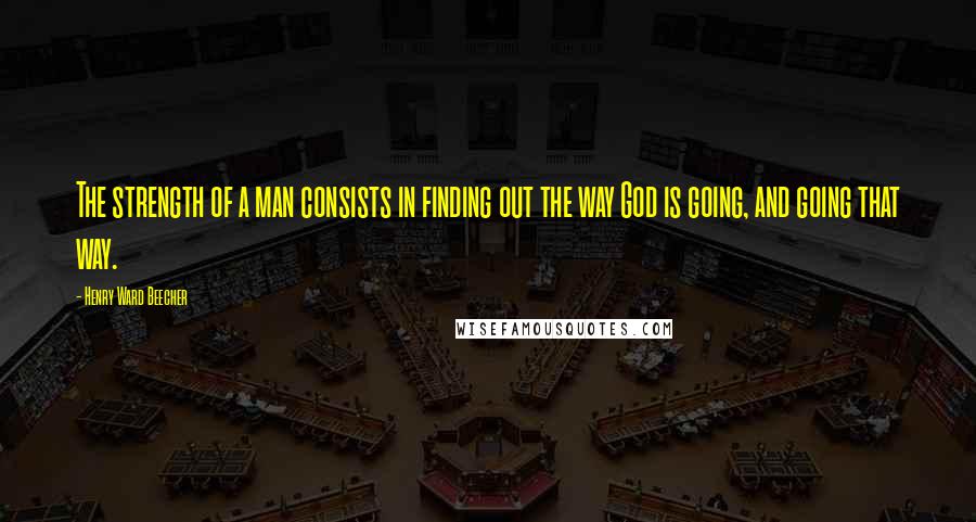 Henry Ward Beecher Quotes: The strength of a man consists in finding out the way God is going, and going that way.