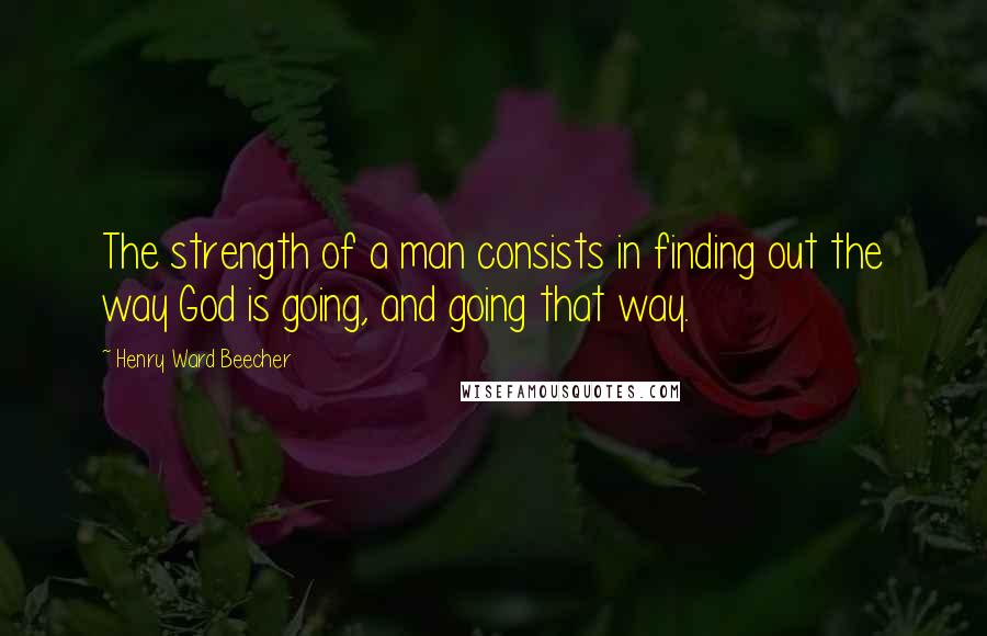 Henry Ward Beecher Quotes: The strength of a man consists in finding out the way God is going, and going that way.