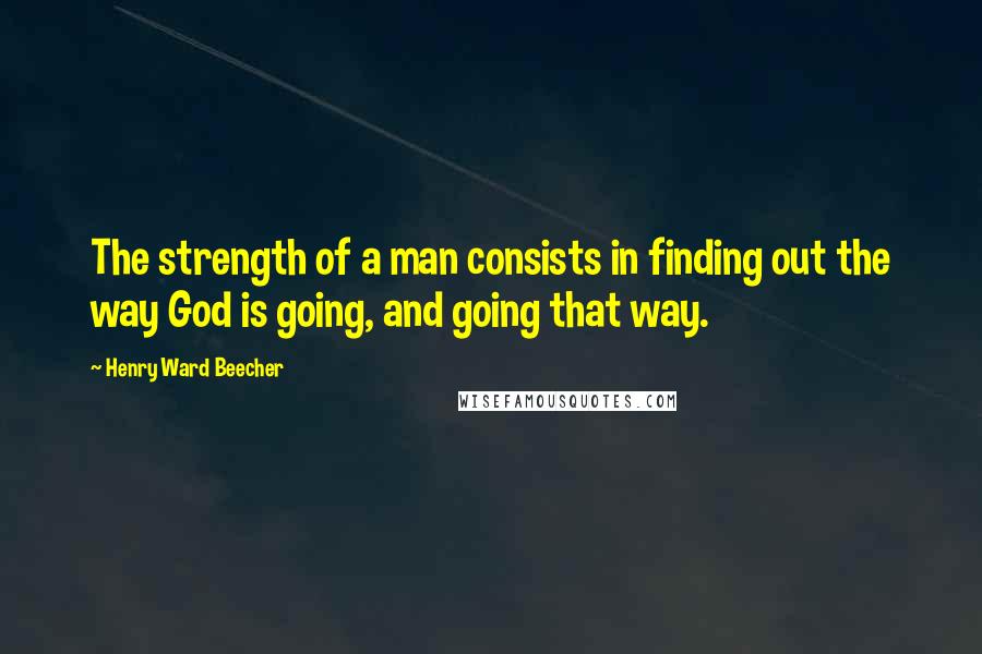 Henry Ward Beecher Quotes: The strength of a man consists in finding out the way God is going, and going that way.