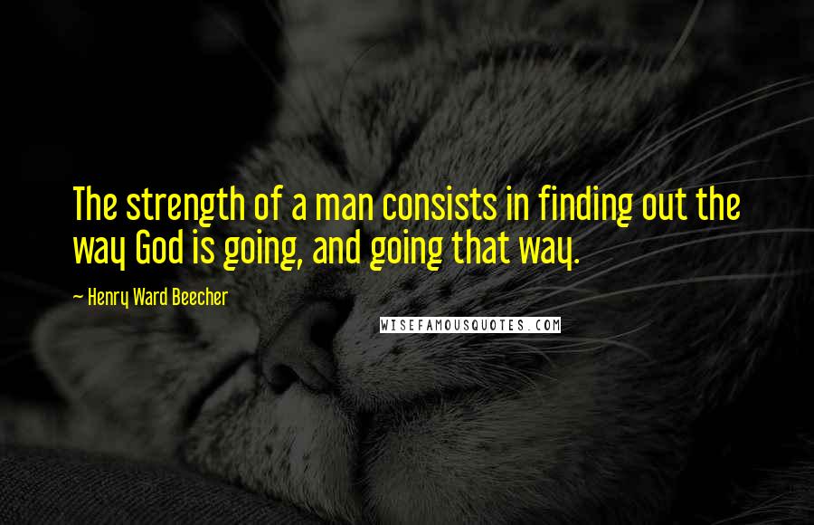 Henry Ward Beecher Quotes: The strength of a man consists in finding out the way God is going, and going that way.