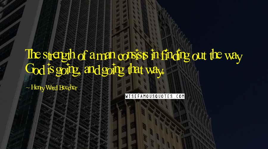 Henry Ward Beecher Quotes: The strength of a man consists in finding out the way God is going, and going that way.