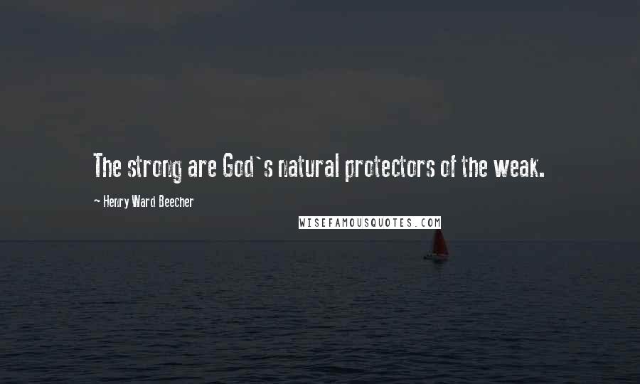 Henry Ward Beecher Quotes: The strong are God's natural protectors of the weak.