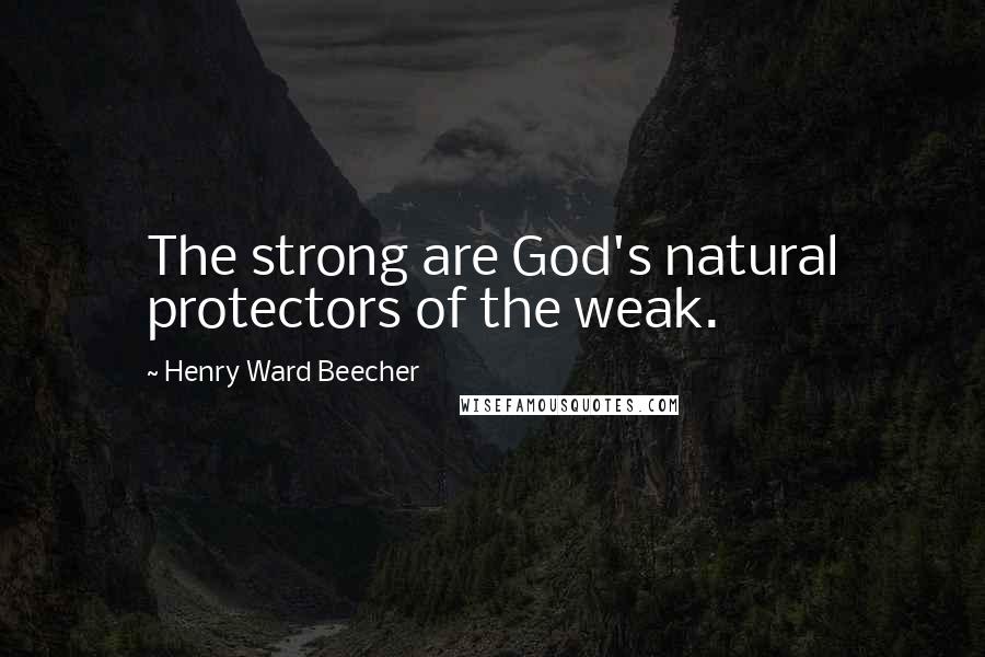 Henry Ward Beecher Quotes: The strong are God's natural protectors of the weak.